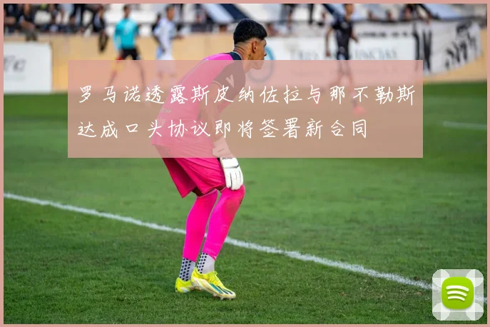 罗马诺透露斯皮纳佐拉与那不勒斯达成口头协议即将签署新合同