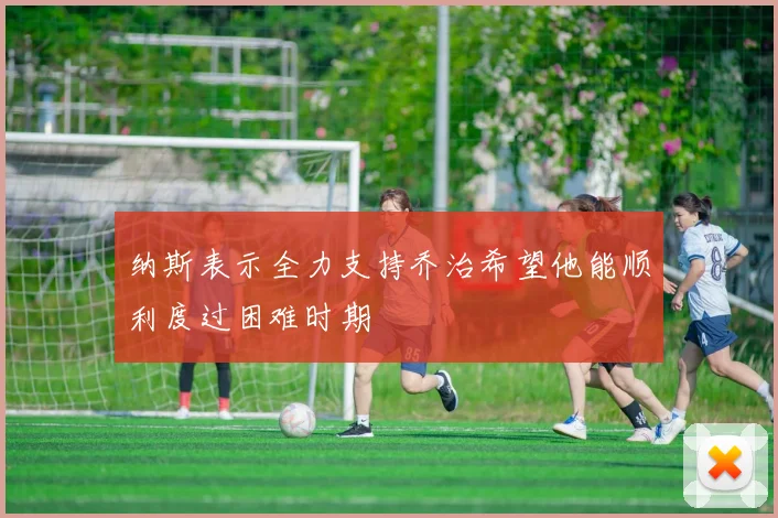 纳斯表示全力支持乔治希望他能顺利度过困难时期