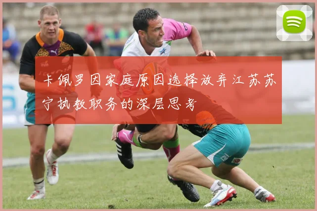 卡佩罗因家庭原因选择放弃江苏苏宁执教职务的深层思考