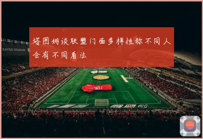 塔图姆谈联盟门面多样性称不同人会有不同看法