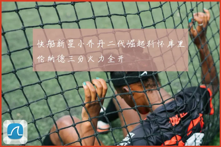 快船新星小乔丹二代崛起科怀库里伦纳德三分火力全开