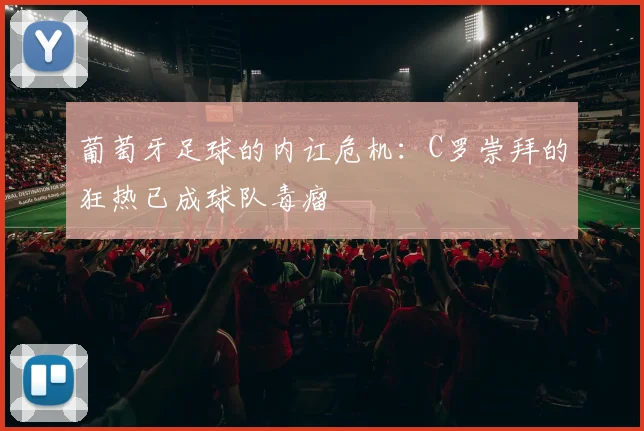 葡萄牙足球的内讧危机：C罗崇拜的狂热已成球队毒瘤