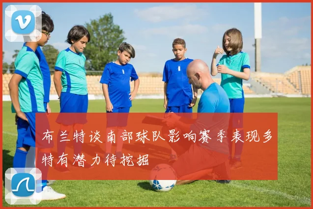 布兰特谈南部球队影响赛季表现多特有潜力待挖掘
