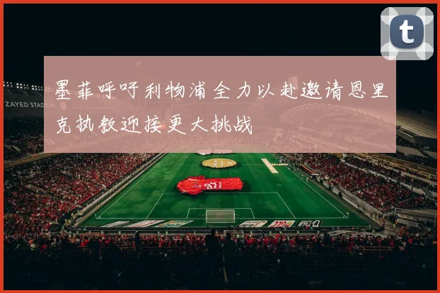 墨菲呼吁利物浦全力以赴邀请恩里克执教迎接更大挑战