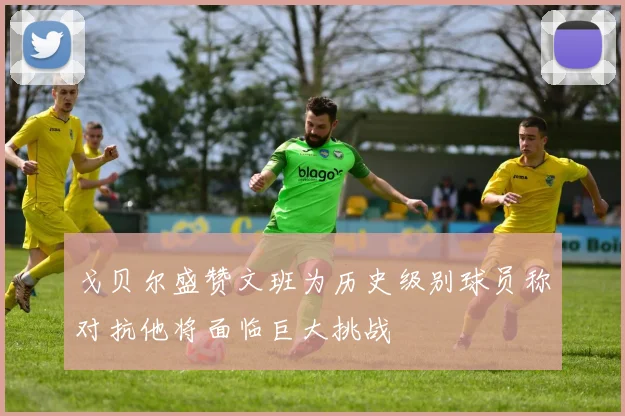 戈贝尔盛赞文班为历史级别球员称对抗他将面临巨大挑战