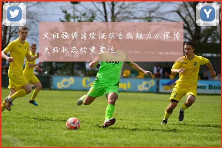 文班强调持续证明自我能力以保持良好状态的重要性