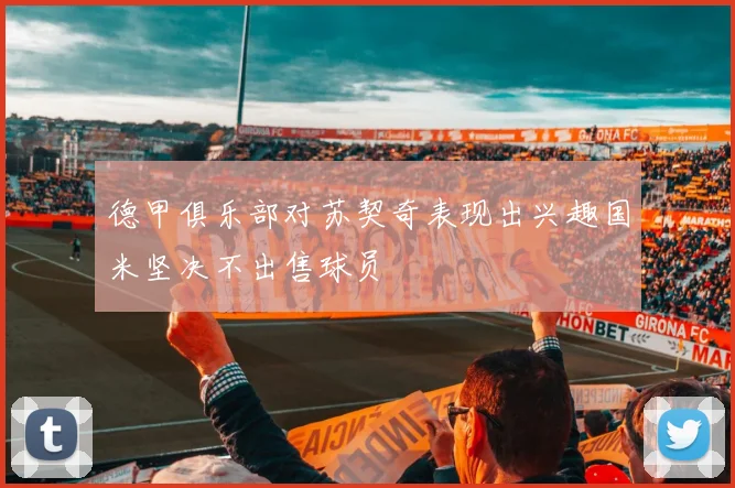德甲俱乐部对苏契奇表现出兴趣国米坚决不出售球员