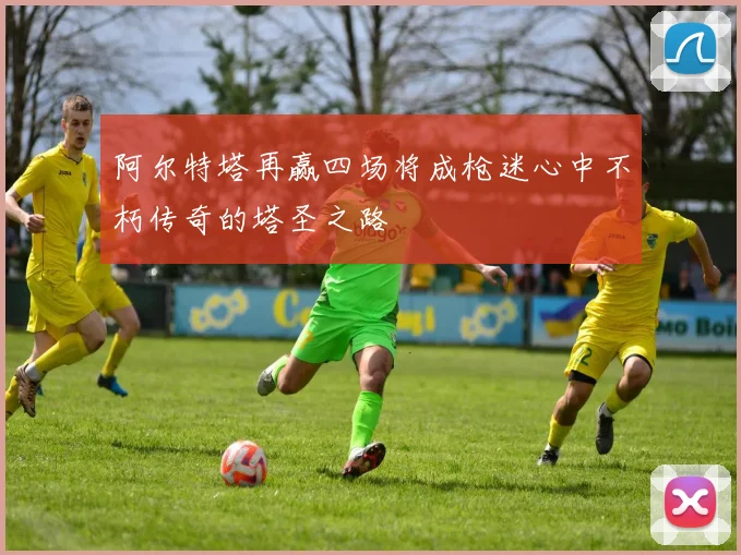阿尔特塔再赢四场将成枪迷心中不朽传奇的塔圣之路