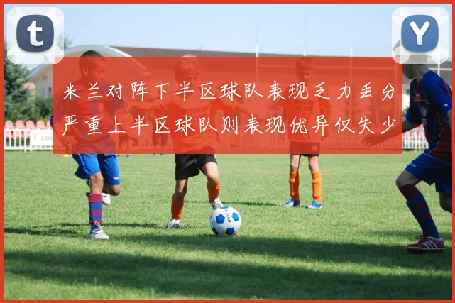 米兰对阵下半区球队表现乏力丢分严重上半区球队则表现优异仅失少量分数